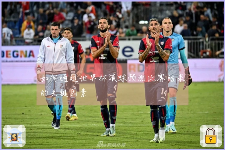 如何通过世界杯滚球预测比赛结果的关键因素