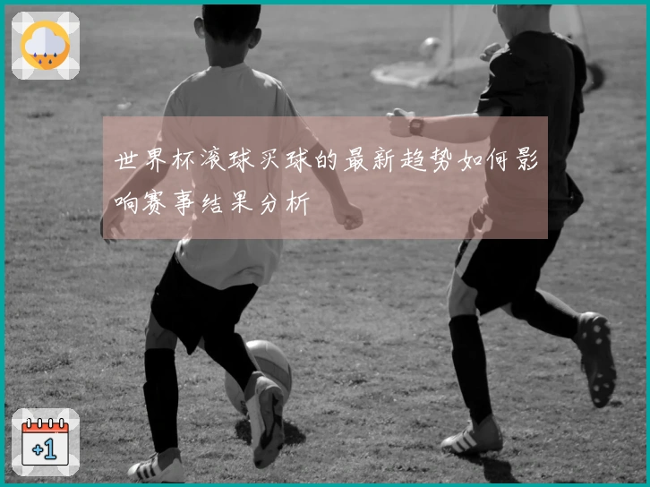 世界杯滚球买球的最新趋势如何影响赛事结果分析