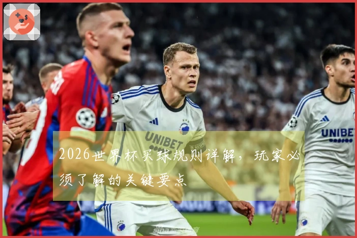 2026世界杯买球规则详解，玩家必须了解的关键要点