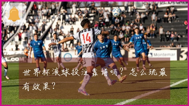 世界杯滚球投注靠谱吗？怎么玩最有效果？