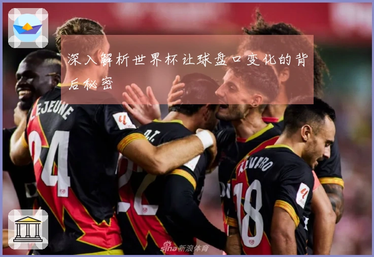 深入解析世界杯让球盘口变化的背后秘密