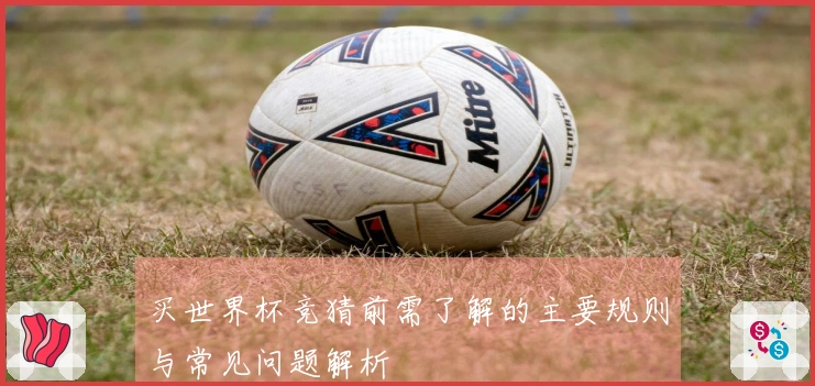 买世界杯竞猜前需了解的主要规则与常见问题解析