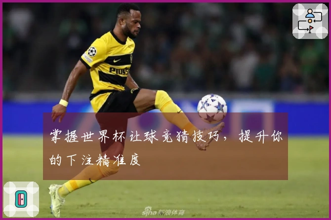 掌握世界杯让球竞猜技巧，提升你的下注精准度