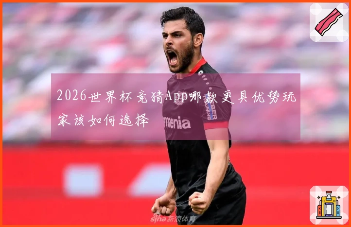 2026世界杯竞猜App哪款更具优势玩家该如何选择