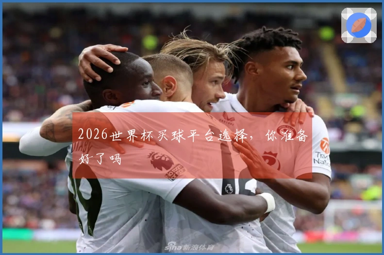 2026世界杯买球平台选择，你准备好了吗