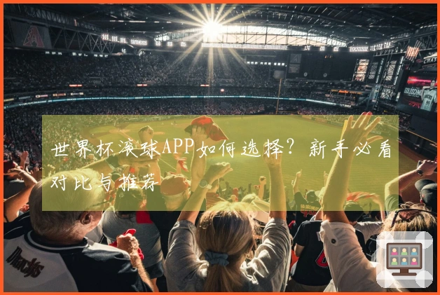 世界杯滚球APP如何选择？新手必看对比与推荐