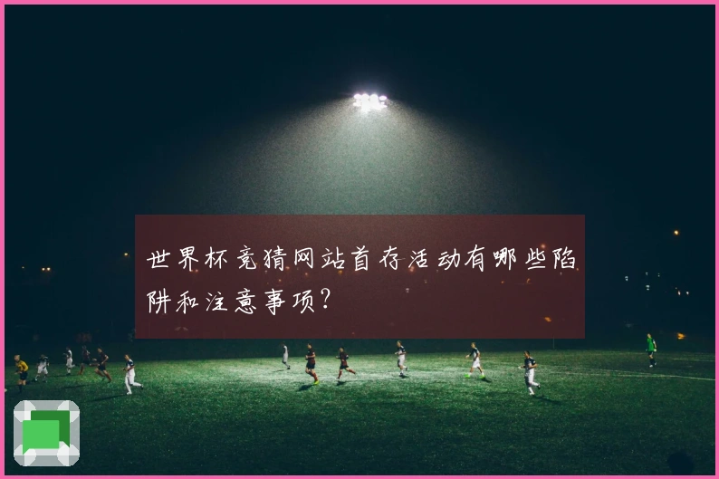 世界杯竞猜网站首存活动有哪些陷阱和注意事项？