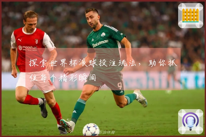 探索世界杯滚球投注玩法，助你抓住每个精彩瞬间