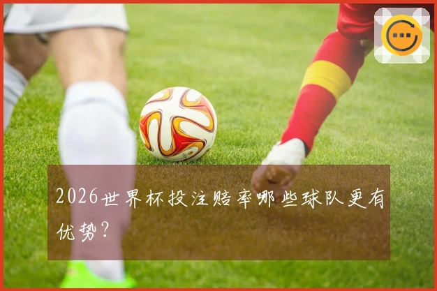 2026世界杯投注赔率哪些球队更有优势？