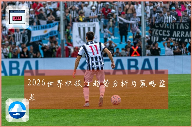 2026世界杯投注趋势分析与策略盘点