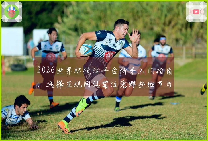 2026世界杯投注平台新手入门指南：选择正规网站需注意哪些细节与欧洲赔率？