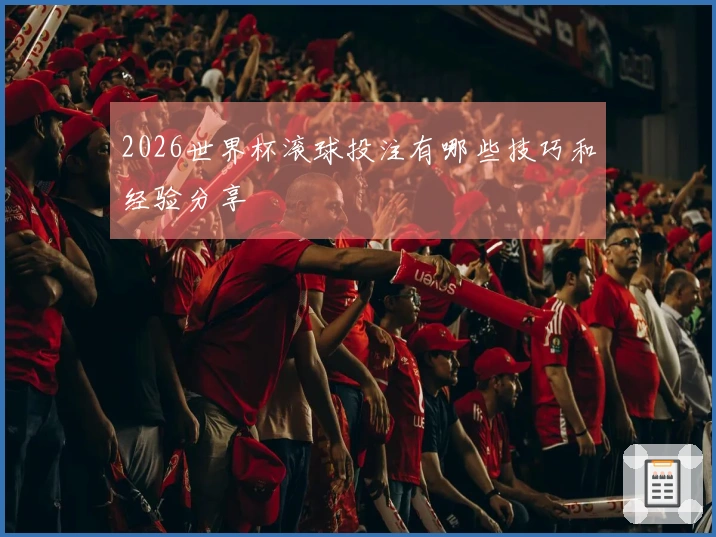 2026世界杯滚球投注有哪些技巧和经验分享