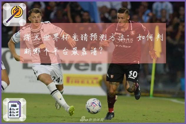 烽火世界杯竞猜预测方法：如何判断哪个平台最靠谱？