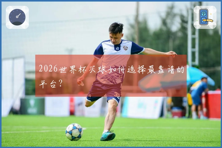 2026世界杯买球如何选择最靠谱的平台？