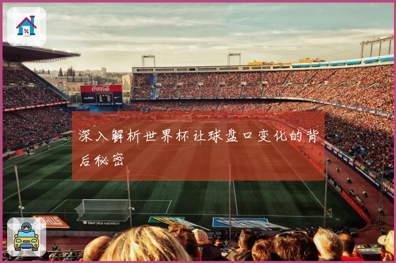 深入解析世界杯让球盘口变化的背后秘密