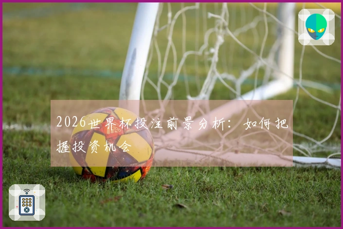 2026世界杯投注前景分析：如何把握投资机会
