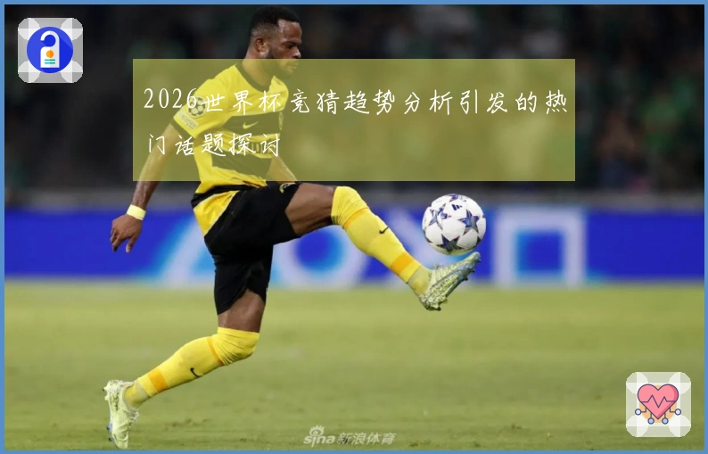 2026世界杯竞猜趋势分析引发的热门话题探讨