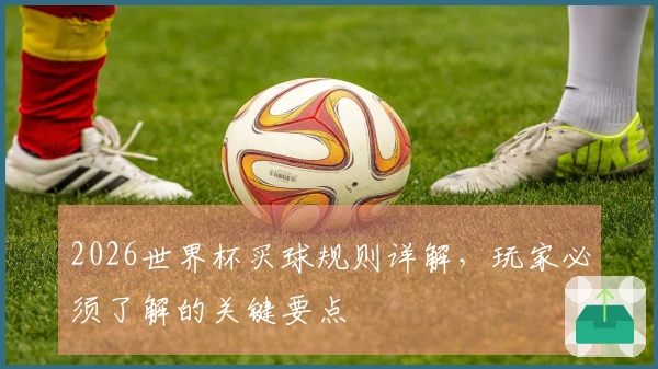 2026世界杯买球规则详解，玩家必须了解的关键要点