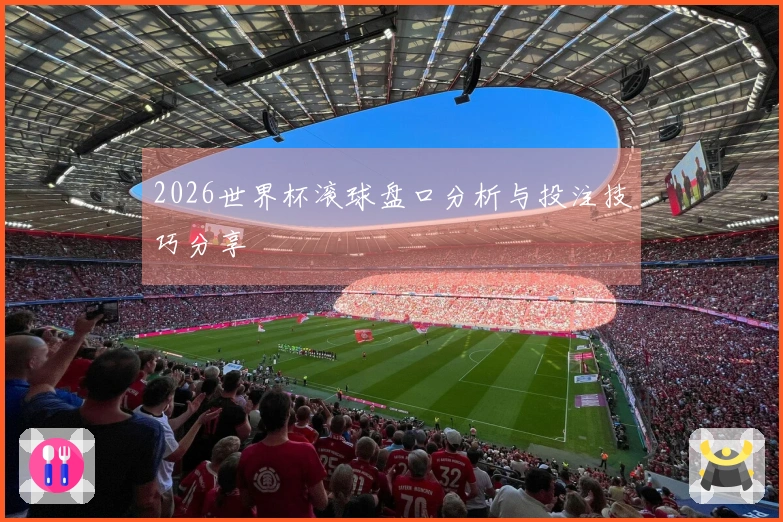 2026世界杯滚球盘口分析与投注技巧分享