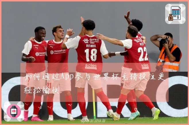 如何通过App参与世界杯竞猜投注更轻松愉快