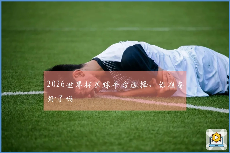 2026世界杯买球平台选择，你准备好了吗