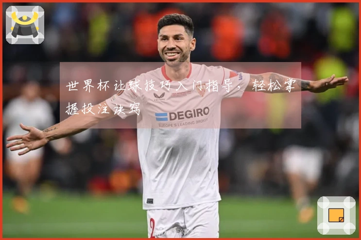 世界杯让球技巧入门指导，轻松掌握投注诀窍