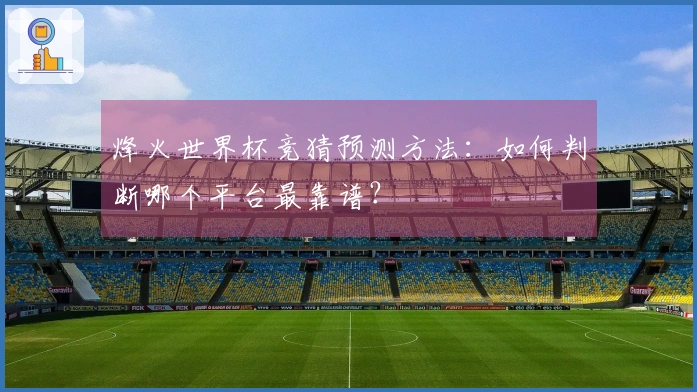 烽火世界杯竞猜预测方法：如何判断哪个平台最靠谱？