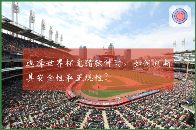 选择世界杯竞猜软件时，如何判断其安全性和正规性？